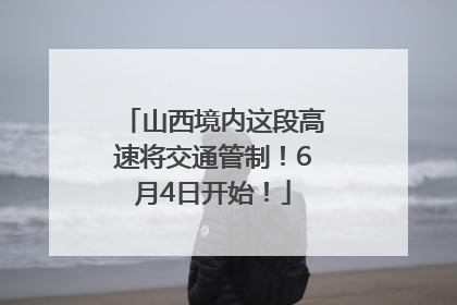山西境内这段高速将交通管制！6月4日开始！