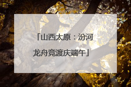 山西太原：汾河龙舟竞渡庆端午