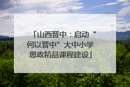 山西晋中：启动“何以晋中”大中小学思政精品课程建设