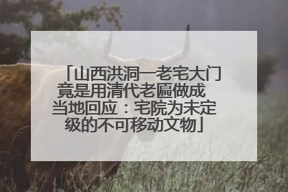山西洪洞一老宅大门竟是用清代老匾做成 当地回应：宅院为未定级的不可移动文物