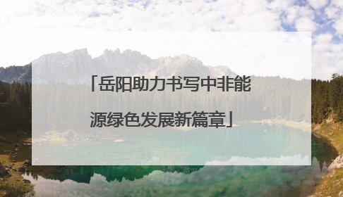 岳阳助力书写中非能源绿色发展新篇章