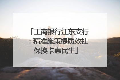 工商银行江东支行：精准施策提质效社保换卡惠民生