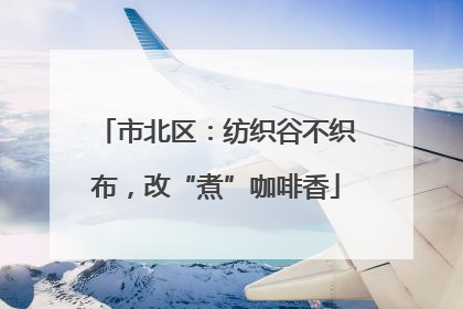 市北区：纺织谷不织布，改“煮”咖啡香