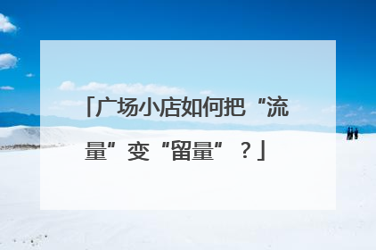 广场小店如何把“流量”变“留量”？