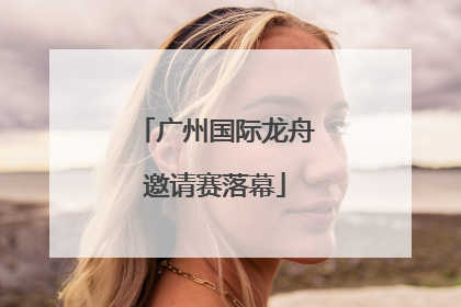 广州国际龙舟邀请赛落幕