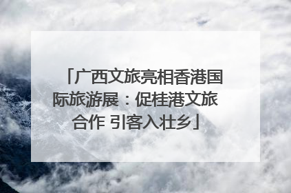 广西文旅亮相香港国际旅游展：促桂港文旅合作 引客入壮乡