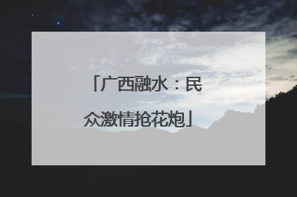 广西融水：民众激情抢花炮