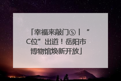 幸福来敲门⑤丨“C位”出道！岳阳市博物馆焕新开放