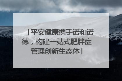 平安健康携手诺和诺德，构建一站式肥胖症管理创新生态体