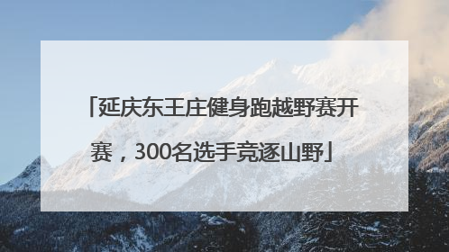 延庆东王庄健身跑越野赛开赛，300名选手竞逐山野