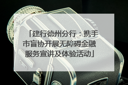 建行德州分行：携手市盲协开展无障碍金融服务宣讲及体验活动
