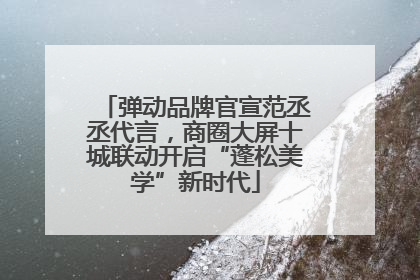 弹动品牌官宣范丞丞代言，商圈大屏十城联动开启“蓬松美学”新时代