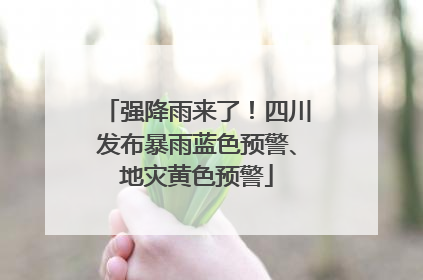 强降雨来了！四川发布暴雨蓝色预警、地灾黄色预警