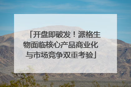 开盘即破发！派格生物面临核心产品商业化与市场竞争双重考验