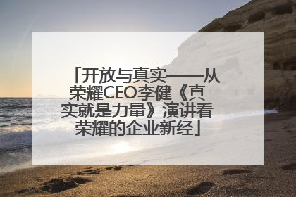 开放与真实——从荣耀CEO李健《真实就是力量》演讲看荣耀的企业新经