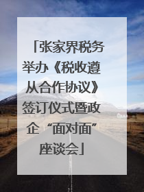 张家界税务举办《税收遵从合作协议》签订仪式暨政企“面对面”座谈会