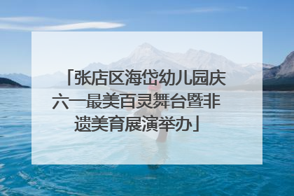 张店区海岱幼儿园庆六一最美百灵舞台暨非遗美育展演举办