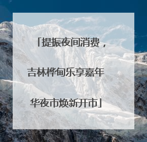 提振夜间消费，吉林桦甸乐享嘉年华夜市焕新开市