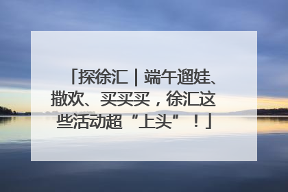 探徐汇｜端午遛娃、撒欢、买买买，徐汇这些活动超“上头”！