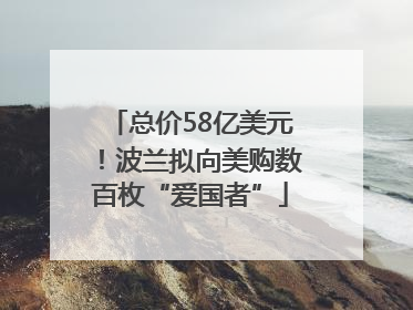 总价58亿美元！波兰拟向美购数百枚“爱国者”