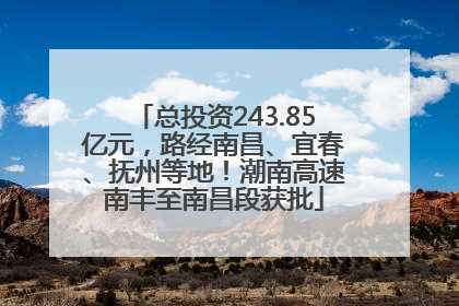 总投资243.85亿元，路经南昌、宜春、抚州等地！潮南高速南丰至南昌段获批