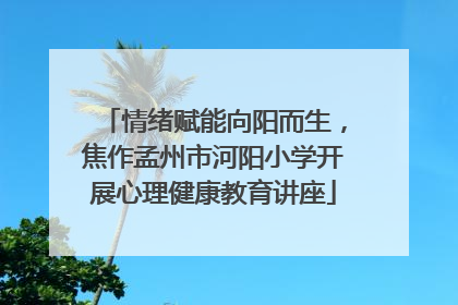 情绪赋能向阳而生，焦作孟州市河阳小学开展心理健康教育讲座