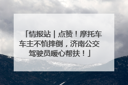 情报站｜点赞！摩托车车主不慎摔倒，济南公交驾驶员暖心帮扶！