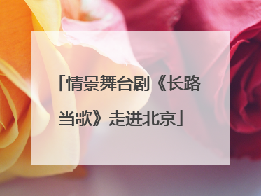 情景舞台剧《长路当歌》走进北京