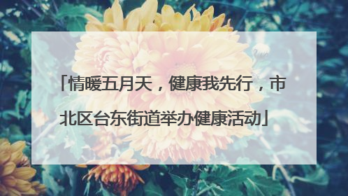 情暖五月天，健康我先行，市北区台东街道举办健康活动