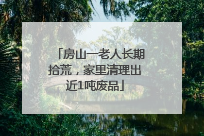 房山一老人长期拾荒，家里清理出近1吨废品