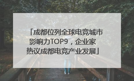 成都位列全球电竞城市影响力TOP9，企业家热议成都电竞产业发展