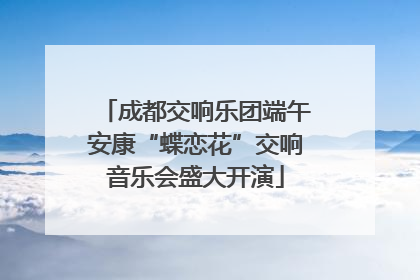 成都交响乐团端午安康“蝶恋花”交响音乐会盛大开演