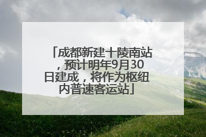 成都新建十陵南站，预计明年9月30日建成，将作为枢纽内普速客运站