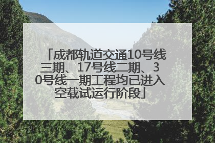 成都轨道交通10号线三期、17号线二期、30号线一期工程均已进入空载试运行阶段