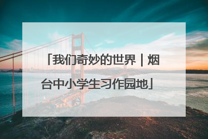 我们奇妙的世界｜烟台中小学生习作园地