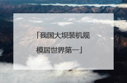 我国大坝装机规模居世界第一