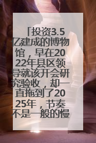 投资3.5亿建成的博物馆，早在2022年县区领导就该开会研究验收，却一直拖到了2025年，节奏不是一般的慢！