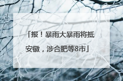 报！暴雨大暴雨将抵安徽，涉合肥等8市