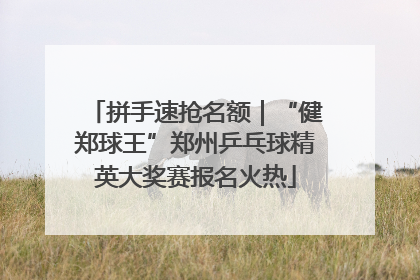 拼手速抢名额｜“健郑球王”郑州乒乓球精英大奖赛报名火热