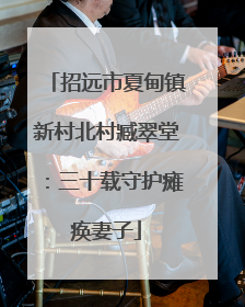 招远市夏甸镇新村北村臧翠堂：三十载守护瘫痪妻子