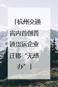 杭州交通省内首创普通货运企业迁移“无感办”