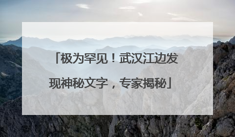 极为罕见！武汉江边发现神秘文字，专家揭秘
