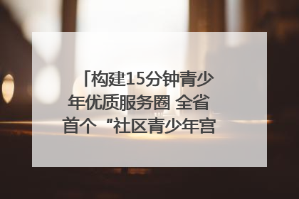 构建15分钟青少年优质服务圈 全省首个“社区青少年宫”落地成都成华区｜一老一小总关情