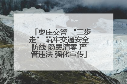 枣庄交警 “三步走” 筑牢交通安全防线 隐患清零 严管违法 强化宣传