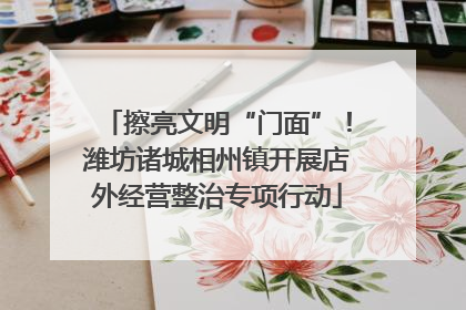 擦亮文明“门面”！潍坊诸城相州镇开展店外经营整治专项行动