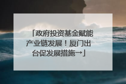 政府投资基金赋能产业链发展！厦门出台促发展措施→