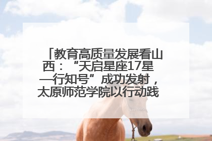教育高质量发展看山西：“天启星座17星—行知号”成功发射，太原师范学院以行动践行行知精神