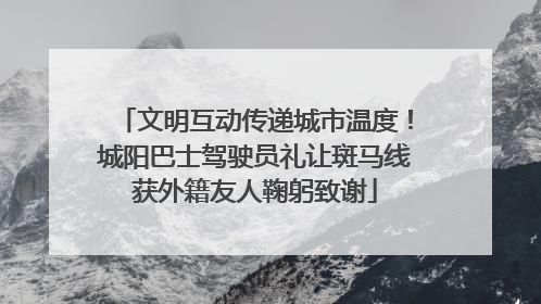 文明互动传递城市温度！城阳巴士驾驶员礼让斑马线获外籍友人鞠躬致谢