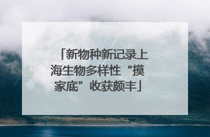 新物种新记录上海生物多样性“摸家底”收获颇丰