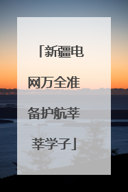 新疆电网万全准备护航莘莘学子